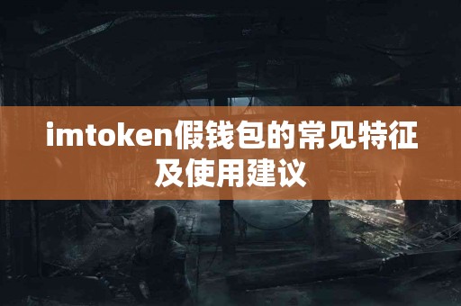 imtoken假钱包的常见特征及使用建议