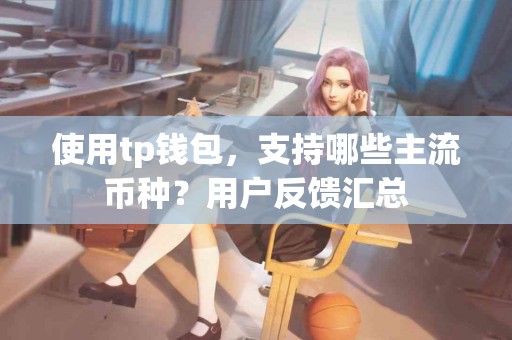 使用tp钱包，支持哪些主流币种？用户反馈汇总
