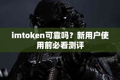 imtoken可靠吗？新用户使用前必看测评