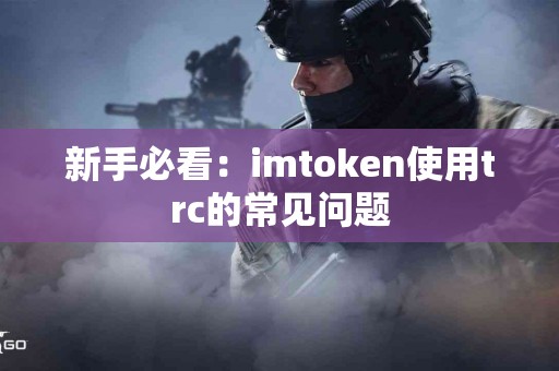 新手必看：imtoken使用trc的常见问题