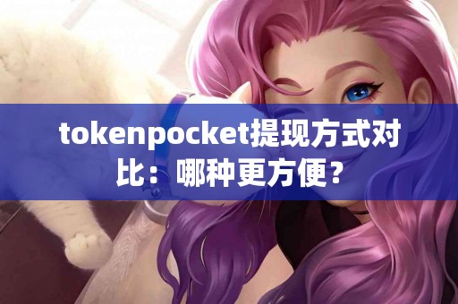 tokenpocket提现方式对比：哪种更方便？
