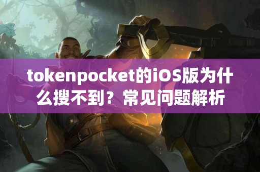 tokenpocket的iOS版为什么搜不到？常见问题解析