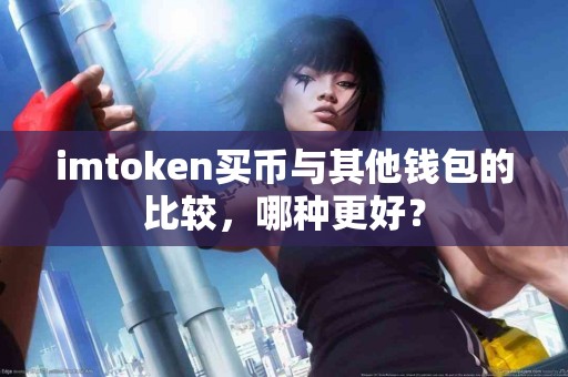 imtoken买币与其他钱包的比较，哪种更好？
