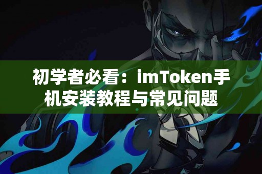 初学者必看：imToken手机安装教程与常见问题
