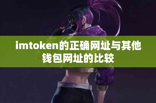 imtoken的正确网址与其他钱包网址的比较