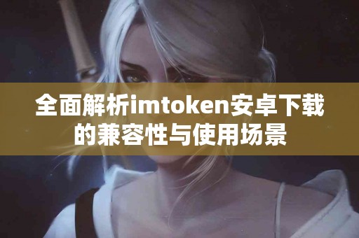 全面解析imtoken安卓下载的兼容性与使用场景