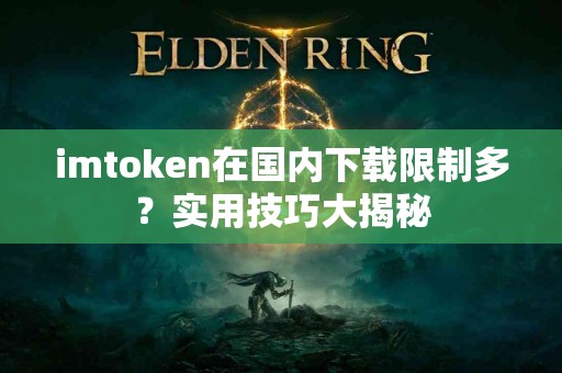 imtoken在国内下载限制多？实用技巧大揭秘