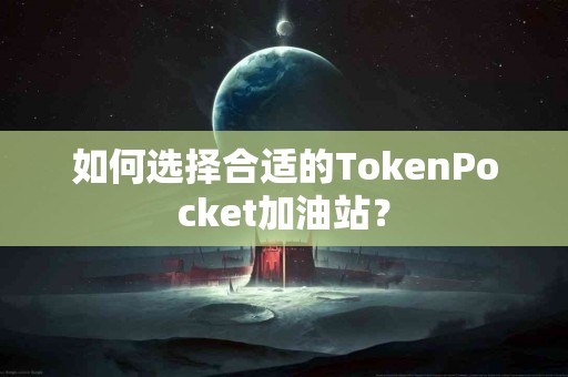 如何选择合适的TokenPocket加油站？