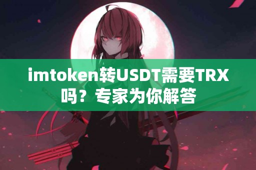 imtoken转USDT需要TRX吗？专家为你解答