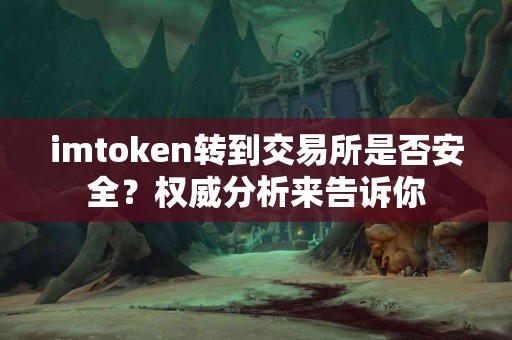imtoken转到交易所是否安全？权威分析来告诉你