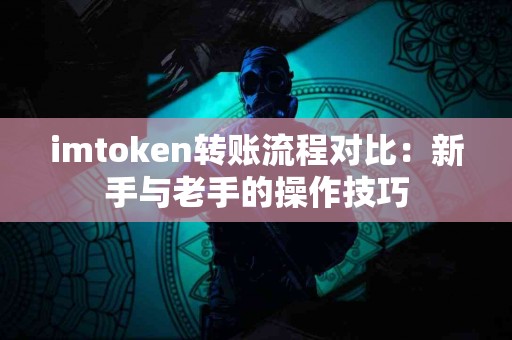imtoken转账流程对比：新手与老手的操作技巧