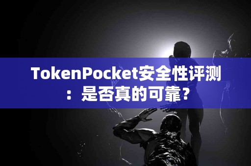 TokenPocket安全性评测：是否真的可靠？