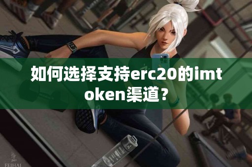 如何选择支持erc20的imtoken渠道？