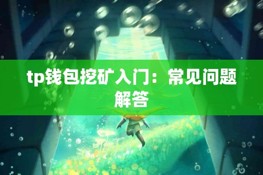 tp钱包挖矿入门：常见问题解答