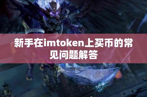 新手在imtoken上买币的常见问题解答