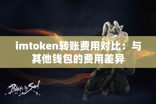 imtoken转账费用对比：与其他钱包的费用差异