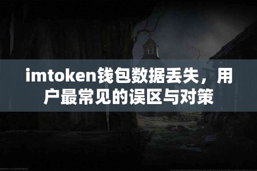 imtoken钱包数据丢失，用户最常见的误区与对策