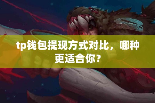 tp钱包提现方式对比，哪种更适合你？