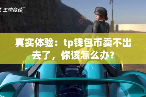 真实体验：tp钱包币卖不出去了，你该怎么办？