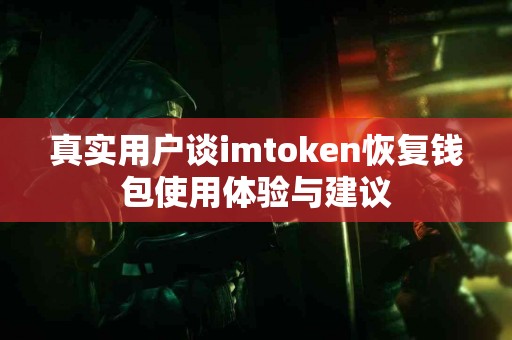 真实用户谈imtoken恢复钱包使用体验与建议