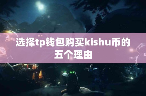 选择tp钱包购买kishu币的五个理由