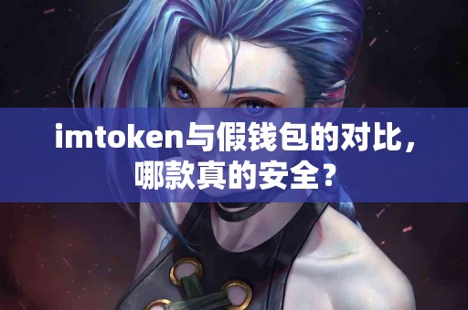 imtoken与假钱包的对比，哪款真的安全？