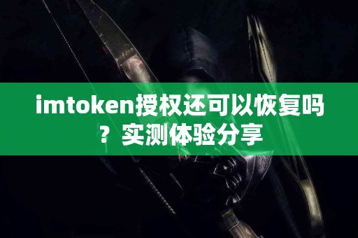 imtoken授权还可以恢复吗？实测体验分享