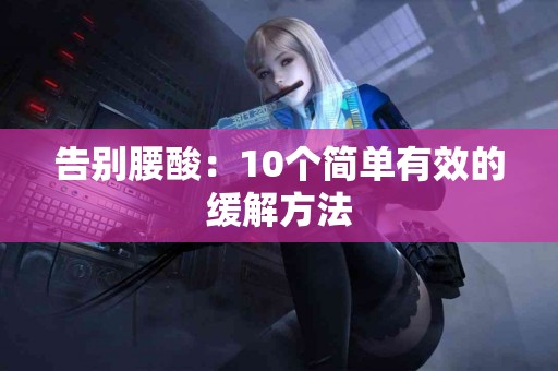 告别腰酸：10个简单有效的缓解方法