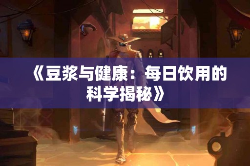 《豆浆与健康：每日饮用的科学揭秘》