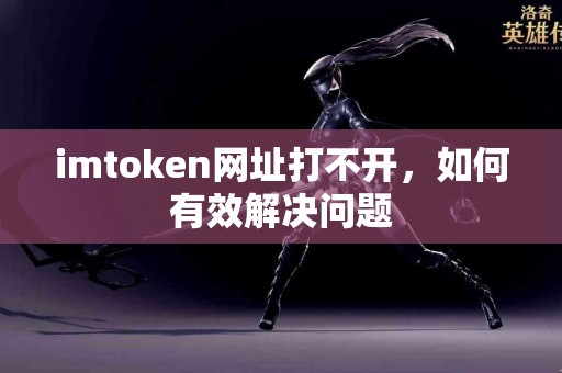 imtoken网址打不开，如何有效解决问题
