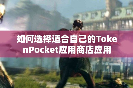 如何选择适合自己的TokenPocket应用商店应用