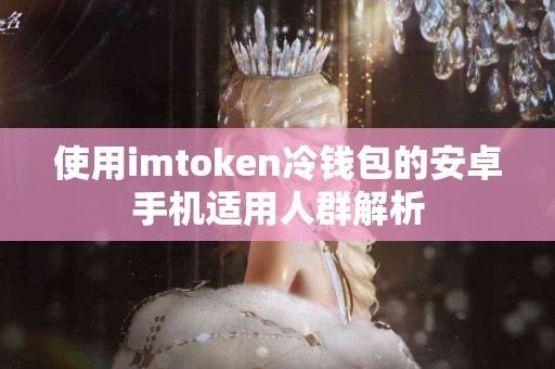 使用imtoken冷钱包的安卓手机适用人群解析