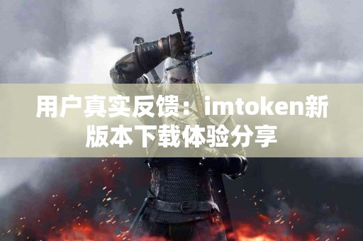 用户真实反馈：imtoken新版本下载体验分享