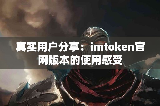 真实用户分享：imtoken官网版本的使用感受