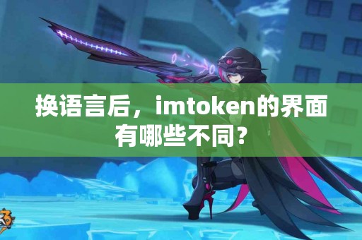 换语言后，imtoken的界面有哪些不同？