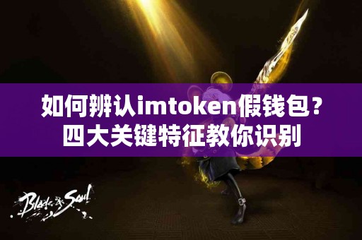 如何辨认imtoken假钱包？四大关键特征教你识别