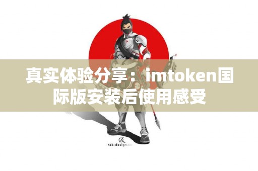 真实体验分享：imtoken国际版安装后使用感受