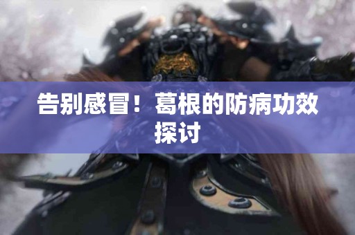 告别感冒！葛根的防病功效探讨