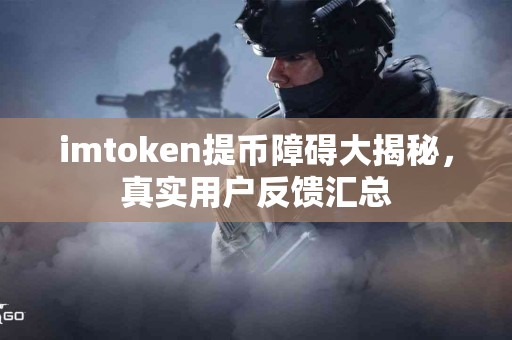 imtoken提币障碍大揭秘，真实用户反馈汇总