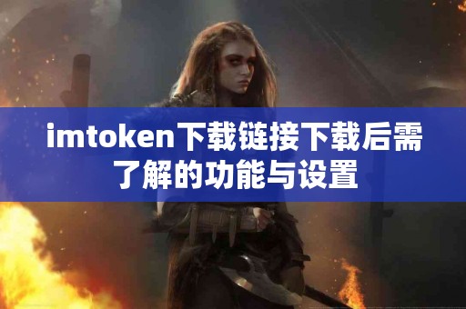 imtoken下载链接下载后需了解的功能与设置
