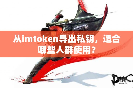 从imtoken导出私钥，适合哪些人群使用？