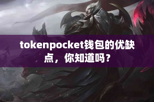 tokenpocket钱包的优缺点，你知道吗？