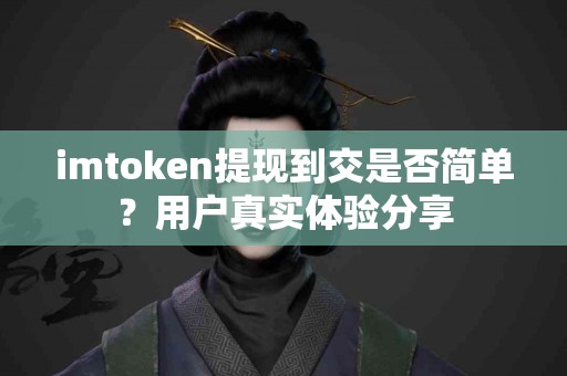 imtoken提现到交是否简单？用户真实体验分享