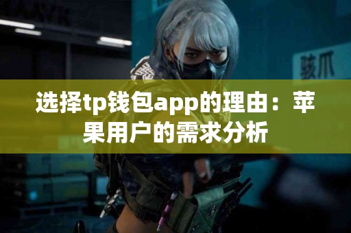选择tp钱包app的理由：苹果用户的需求分析