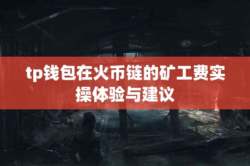 tp钱包在火币链的矿工费实操体验与建议