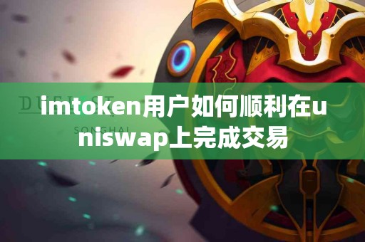 imtoken用户如何顺利在uniswap上完成交易