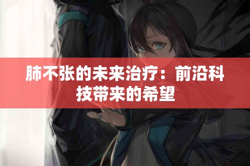 肺不张的未来治疗：前沿科技带来的希望