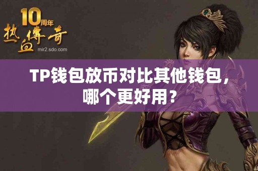 TP钱包放币对比其他钱包，哪个更好用？