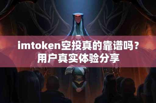 imtoken空投真的靠谱吗？用户真实体验分享