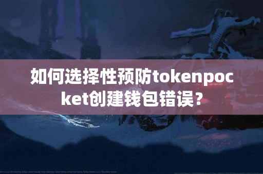 如何选择性预防tokenpocket创建钱包错误？